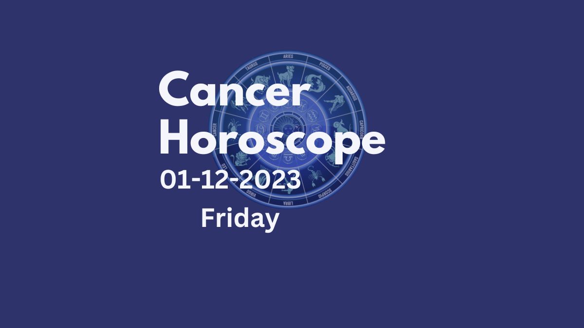 cancer horoscope 01-12-2023