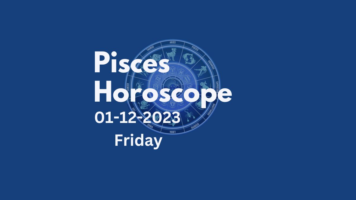 pisces horoscope 01-12-2023