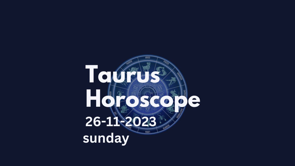 taurus horoscope 26-11-2023
