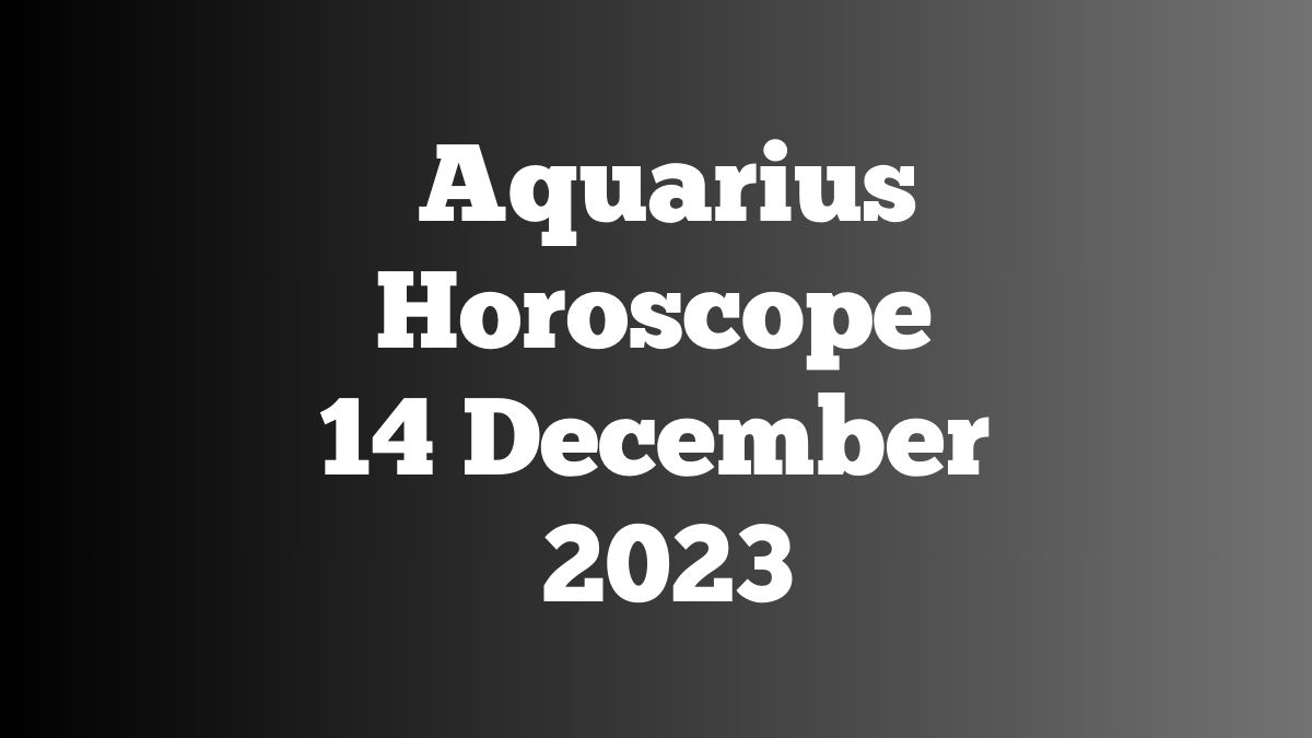 Aquarius Horoscope 14 December 2023