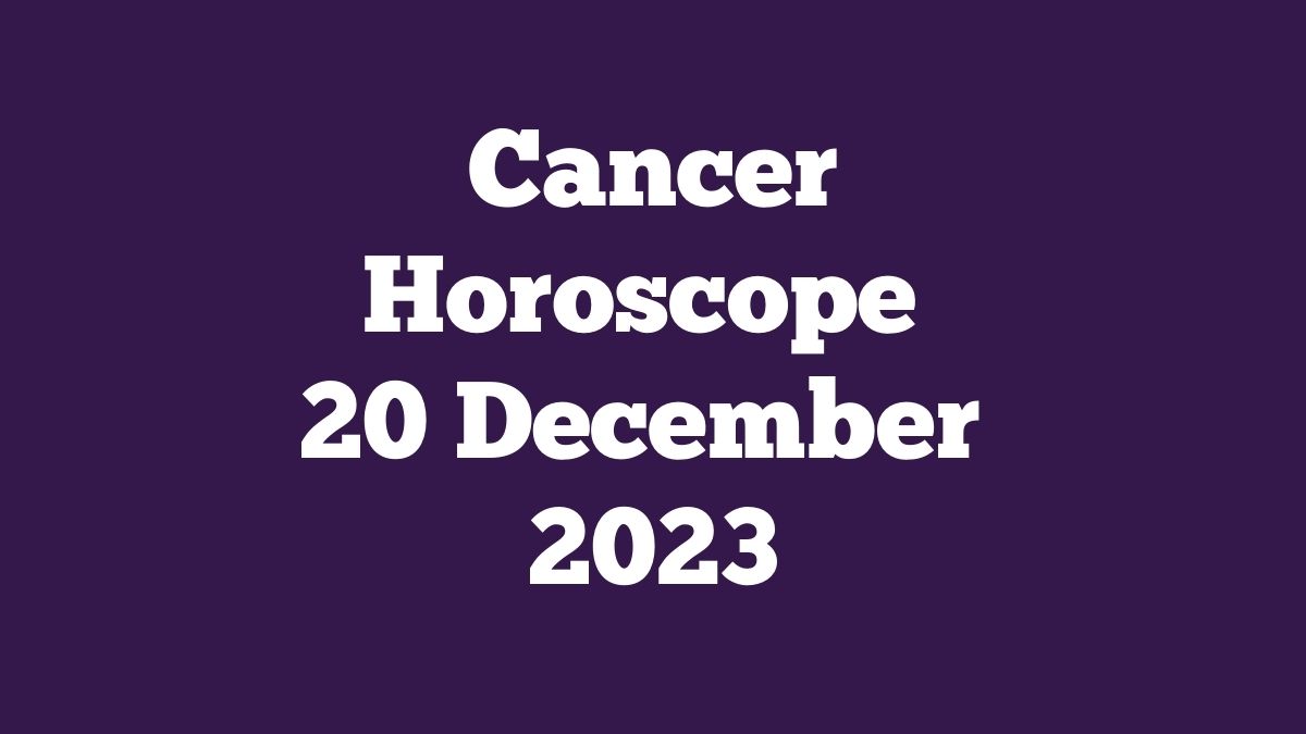 Cancer Horoscope 20 December 2023