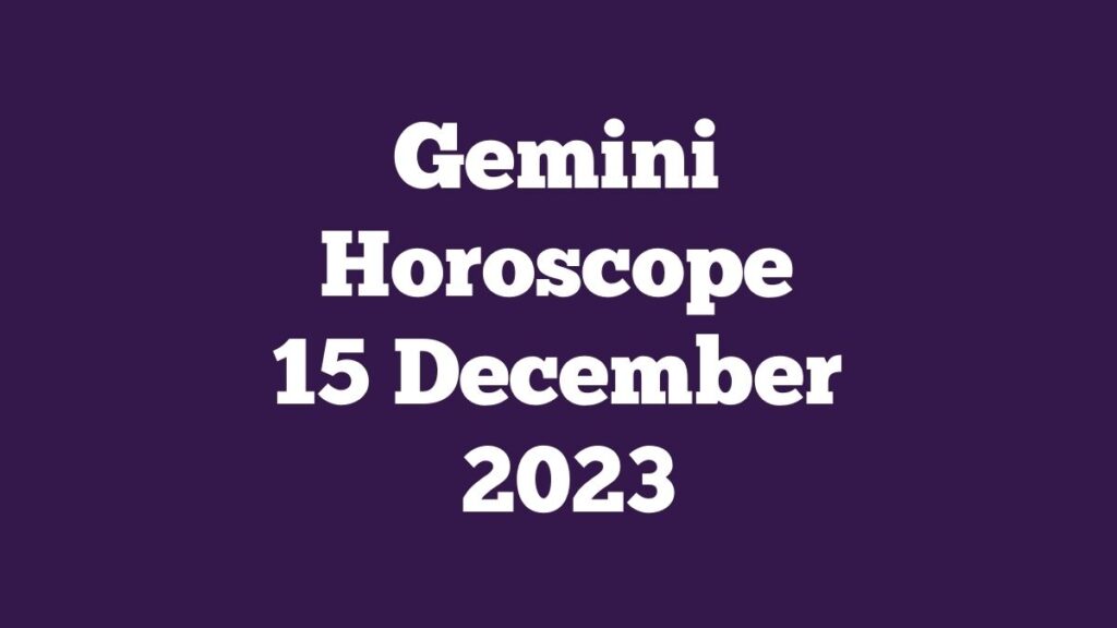 Gemini Horoscope 15 December 2023