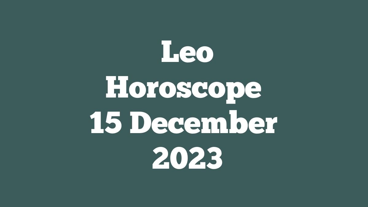 Leo Horoscope 15 December 2023