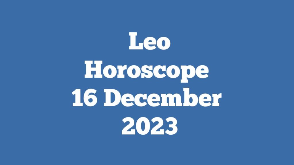 Leo Horoscope 16 December 2023