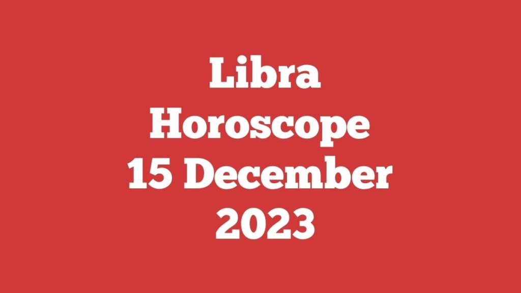 Libra Horoscope 15 December 2023