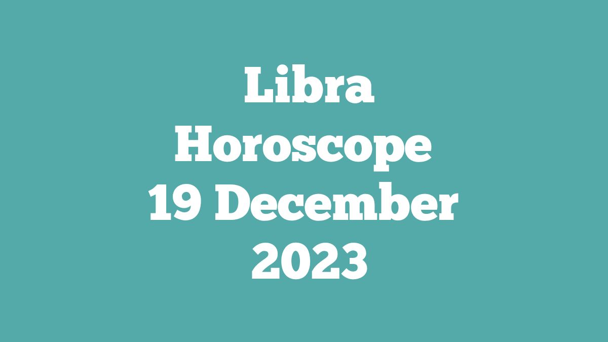 Libra Horoscope 19 December 2023