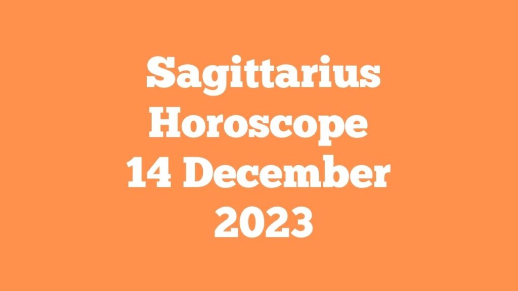 Sagittarius Horoscope 14 December 2023