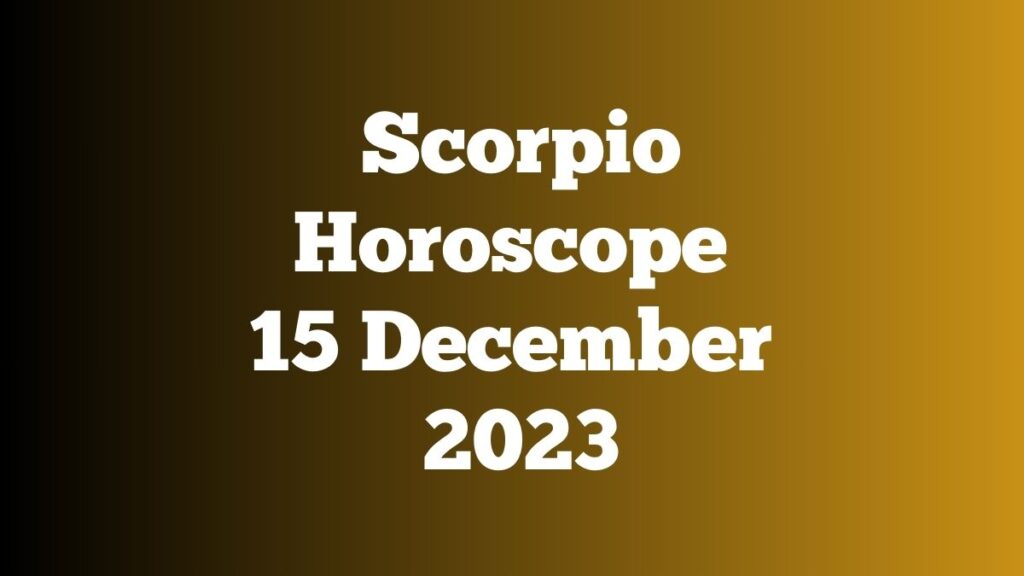 Scorpio Horoscope 15 December 2023