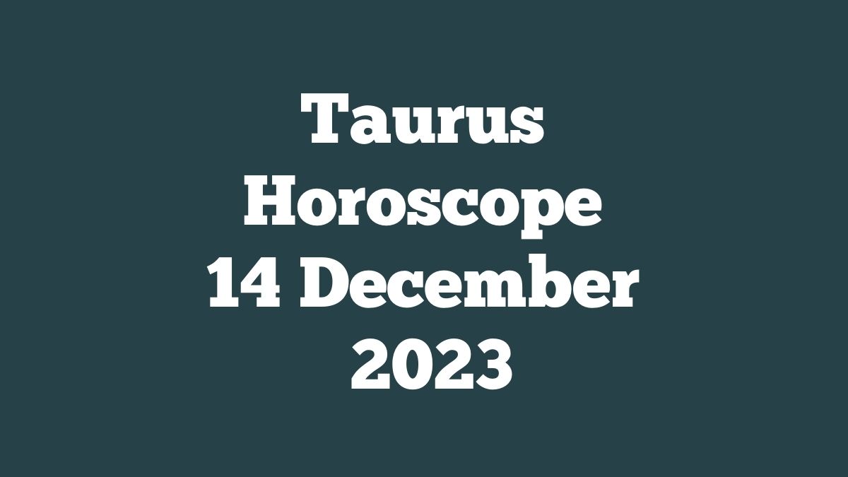 Taurus Horoscope 14 December 2023
