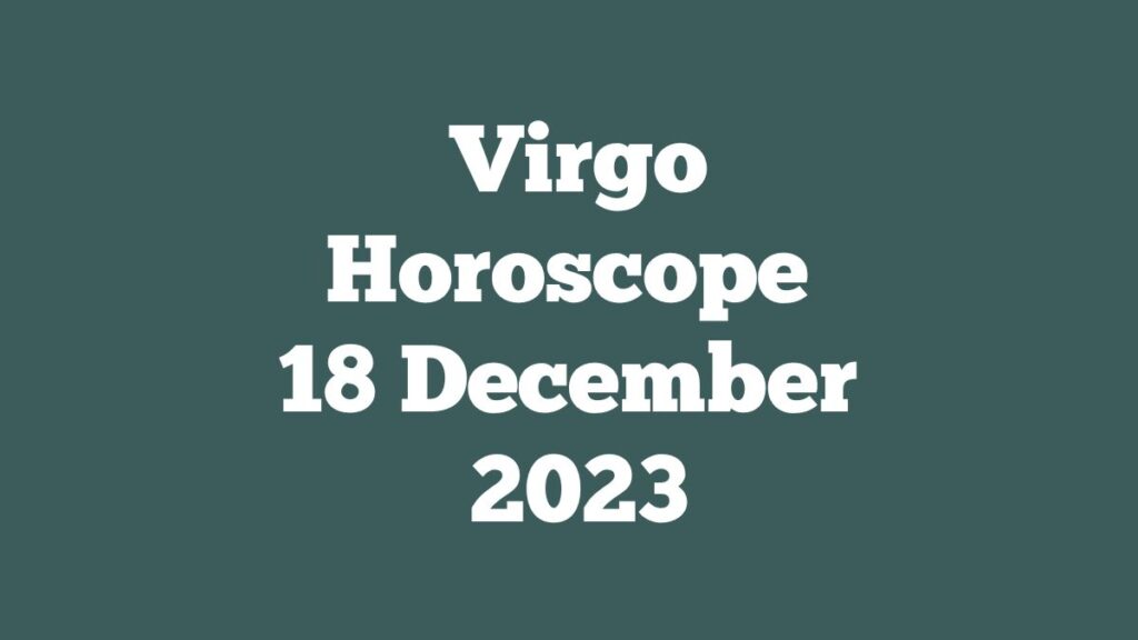 Virgo Horoscope 18 December 2023