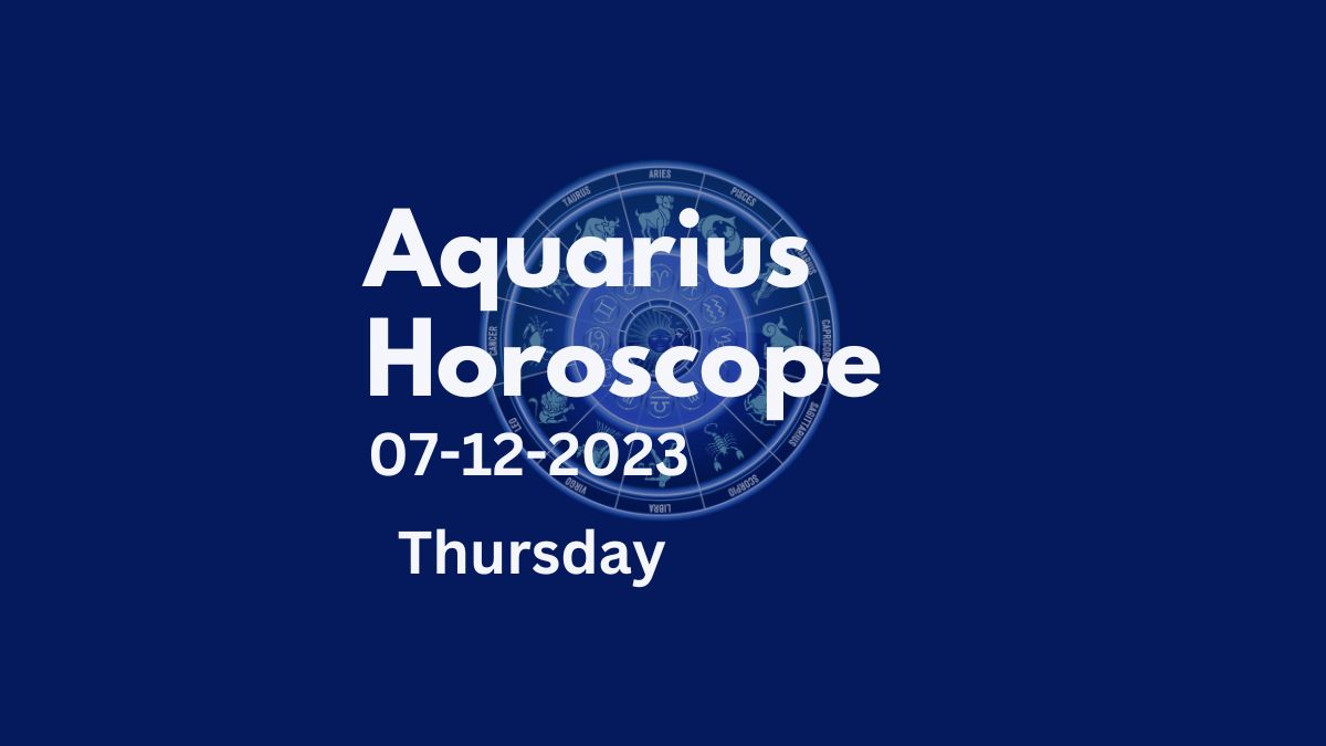 aquarius horoscope 07-12-2023