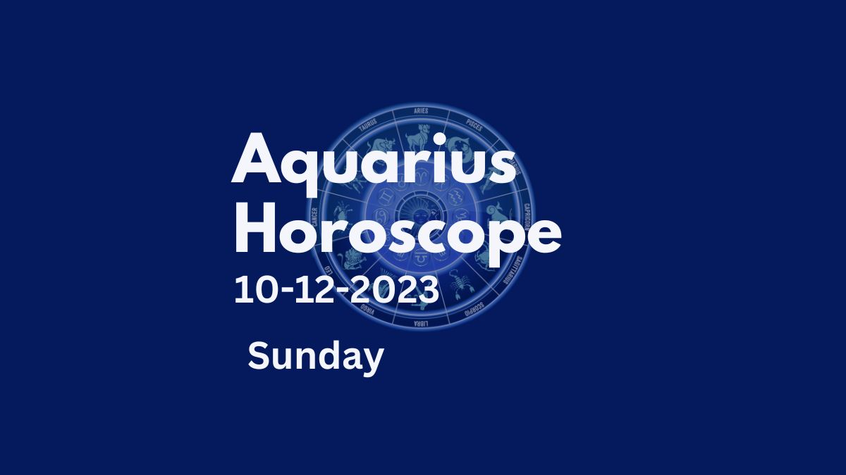 aquarius horoscope 10-12-2023