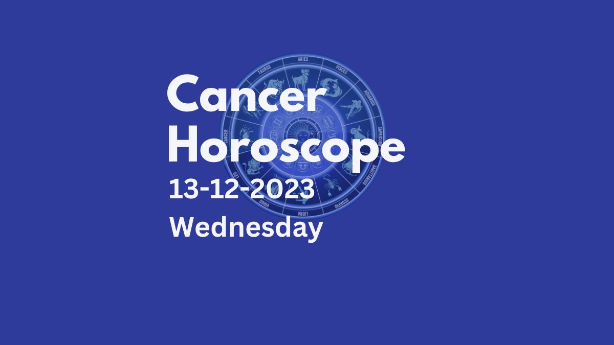 cancer horoscope 13-12-2023