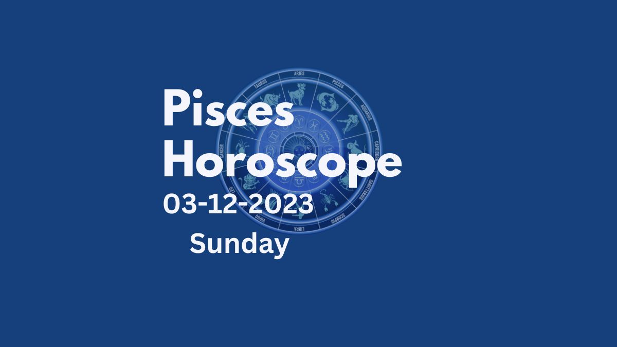 pisces horoscope 03-12-2023
