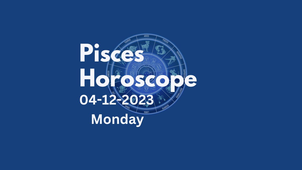 Pisces Daily Horoscope for Monday, December 04, 2023