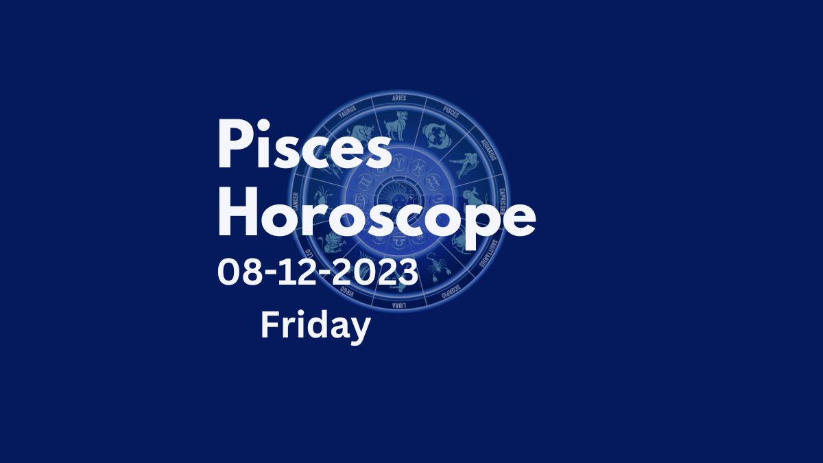 pisces horoscope 08-12-2023