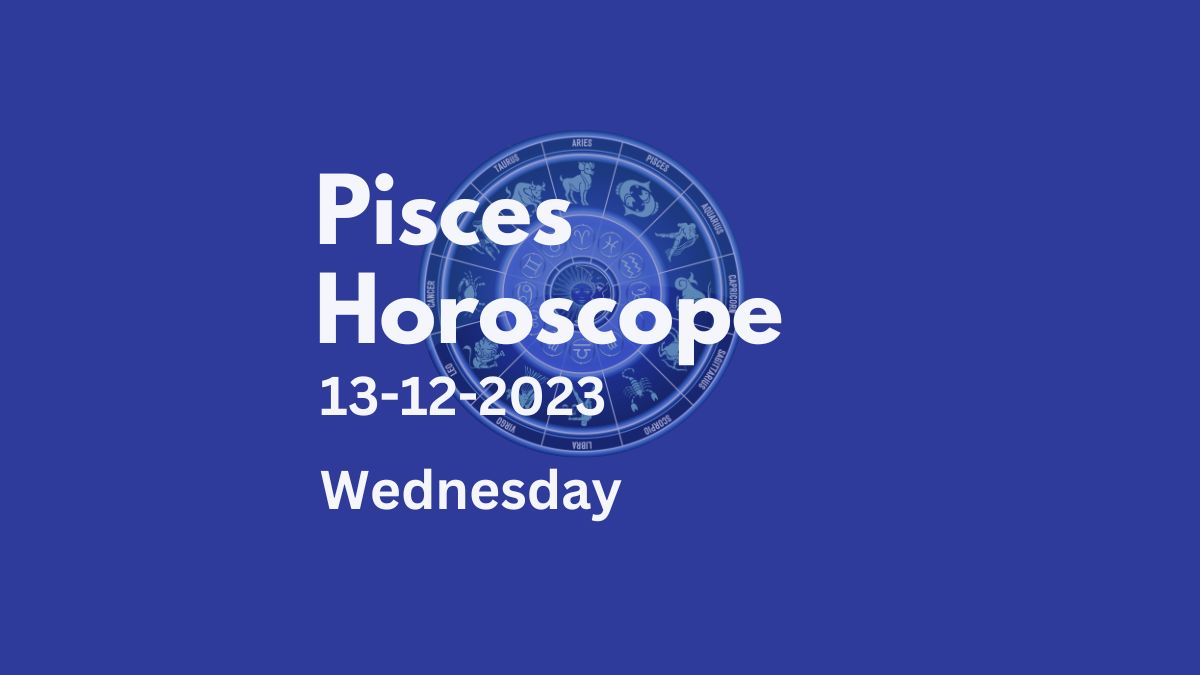 pisces horoscope 13-12-2023