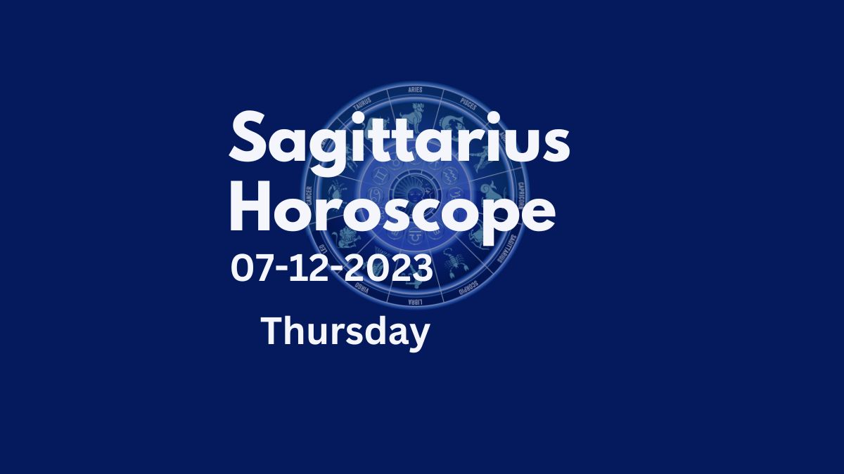 sagittarius horoscope 07-12-2023