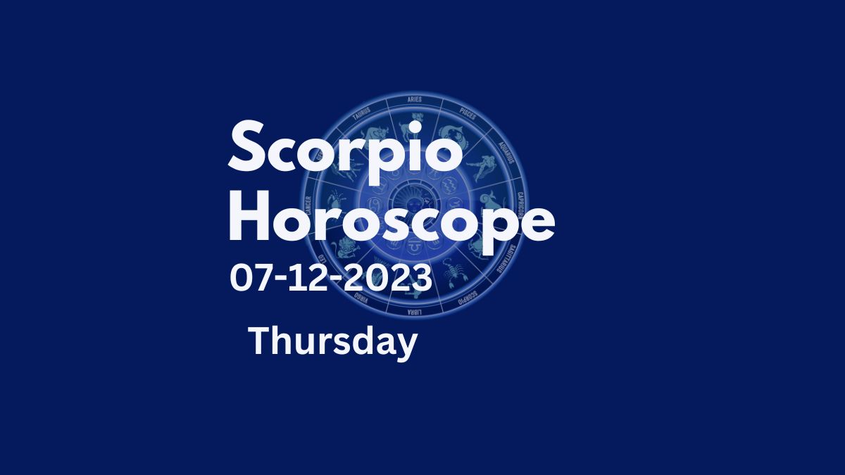scorpio horoscope 07-12-2023