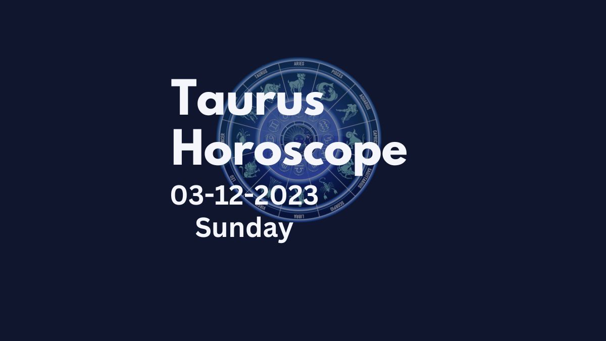 taurus horoscope 03-12-2023