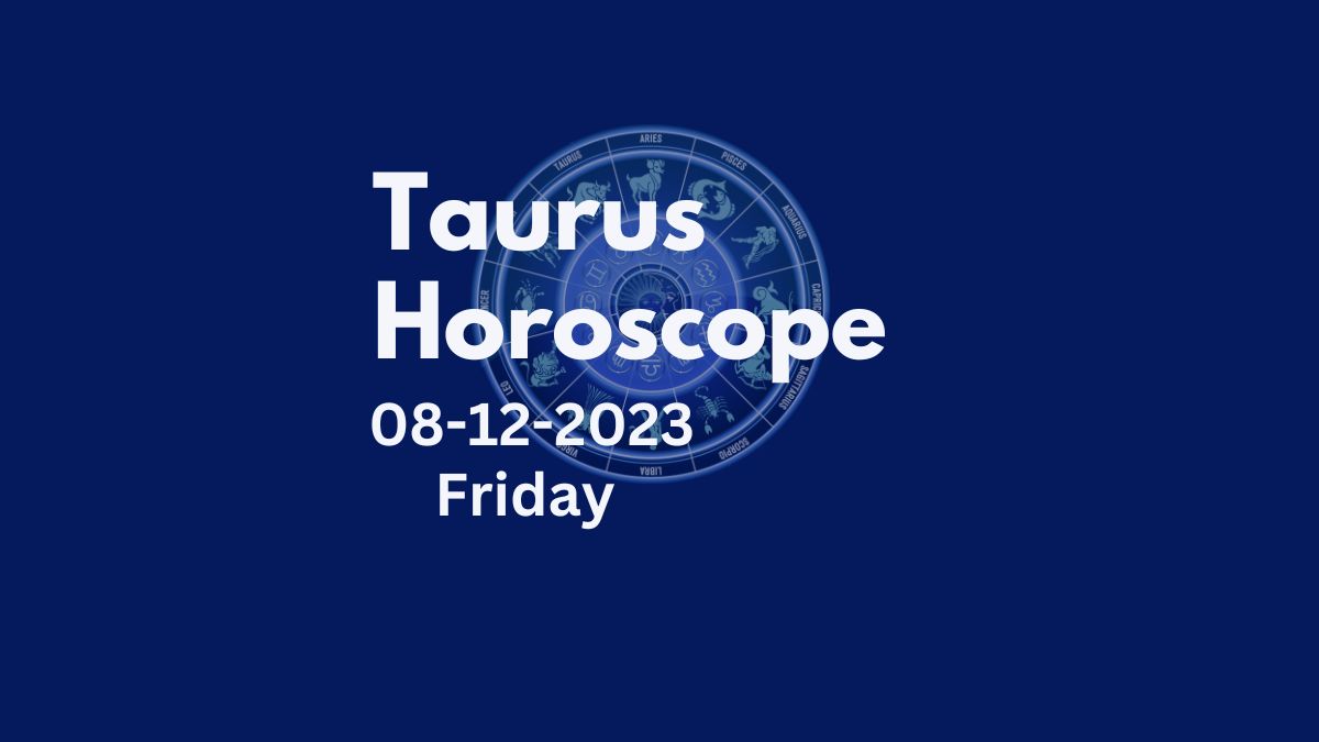 taurus horoscope 08-12-2023