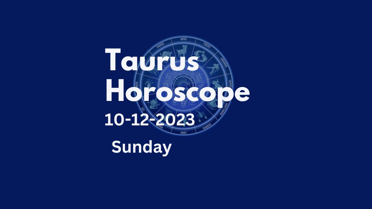 taurus horoscope 10-12-2023