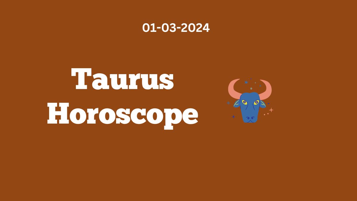 Taurus Horoscope 01 03 2024